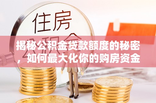 景县揭秘公积金贷款额度的秘密，如何最大化你的购房资金