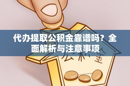 景县代办提取公积金靠谱吗？全面解析与注意事项