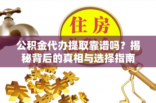 景县公积金代办提取靠谱吗？揭秘背后的真相与选择指南