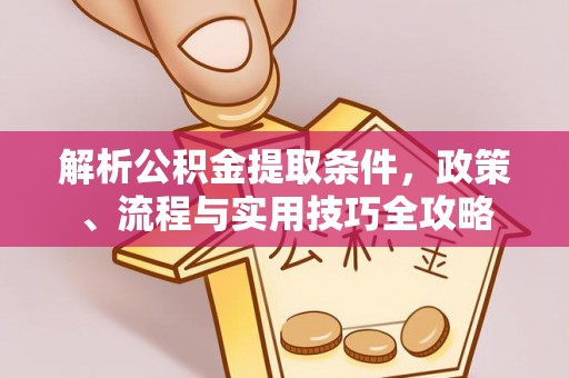 景县解析公积金提取条件，政策、流程与实用技巧全攻略