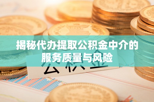 景县揭秘代办提取公积金中介的服务质量与风险